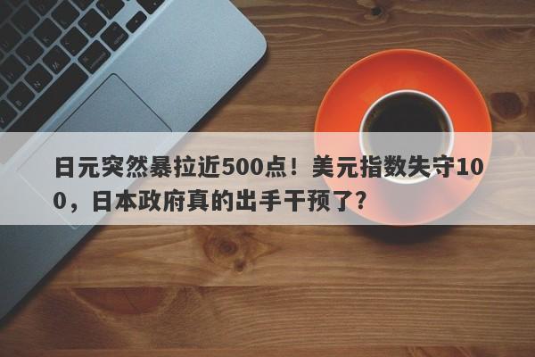 日元突然暴拉近500点！美元指数失守100，日本政府真的出手干预了？