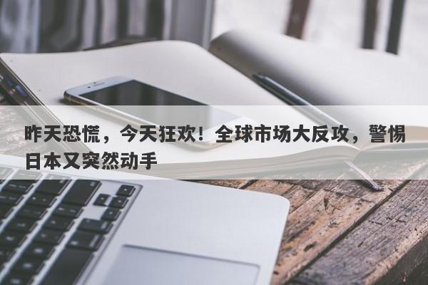 昨天恐慌，今天狂欢！全球市场大反攻，警惕日本又突然动手