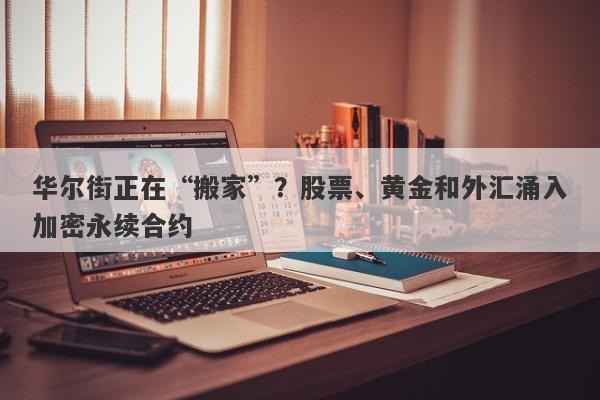 华尔街正在“搬家”？股票、黄金和外汇涌入加密永续合约