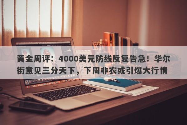 黄金周评：4000美元防线反复告急！华尔街意见三分天下，下周非农或引爆大行情