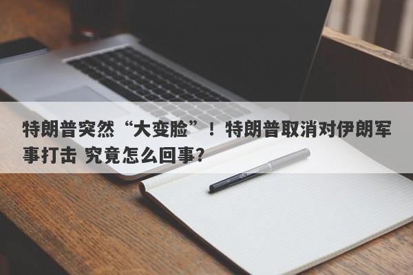 特朗普突然“大变脸”！特朗普取消对伊朗军事打击 究竟怎么回事？