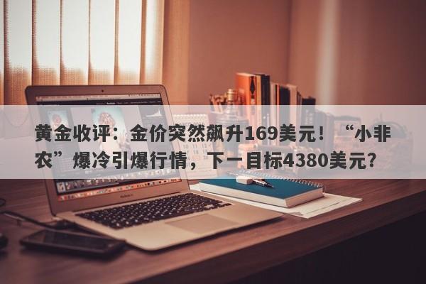 黄金收评：金价突然飙升169美元！“小非农”爆冷引爆行情，下一目标4380美元？