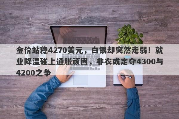 金价站稳4270美元，白银却突然走弱！就业降温碰上通胀顽固，非农或定夺4300与4200之争