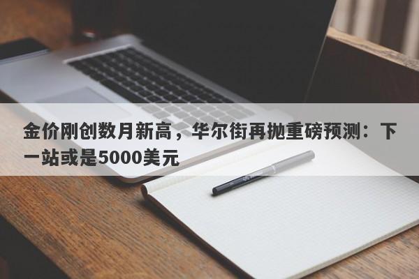 金价刚创数月新高，华尔街再抛重磅预测：下一站或是5000美元