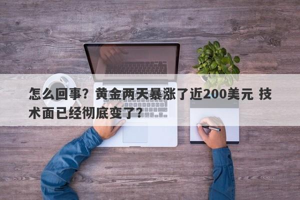 怎么回事？黄金两天暴涨了近200美元 技术面已经彻底变了？