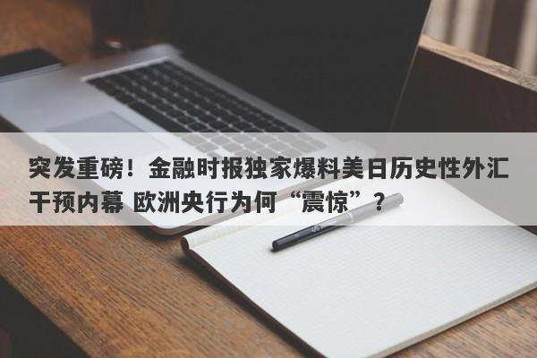 突发重磅！金融时报独家爆料美日历史性外汇干预内幕 欧洲央行为何“震惊”？