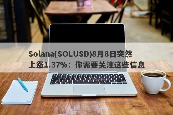 Solana(SOLUSD)8月8日突然上涨1.37%：你需要关注这些信息