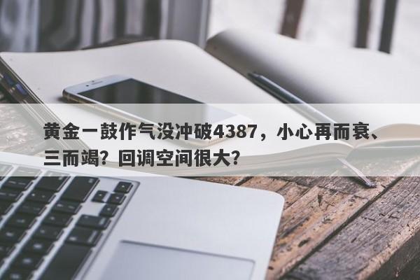 黄金一鼓作气没冲破4387，小心再而衰、三而竭？回调空间很大？