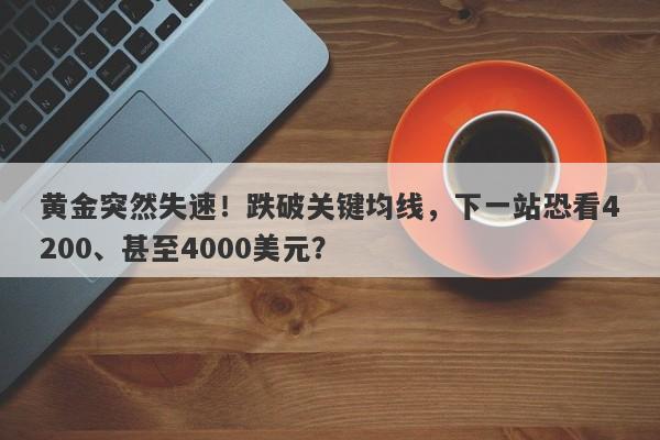 黄金突然失速！跌破关键均线，下一站恐看4200、甚至4000美元？