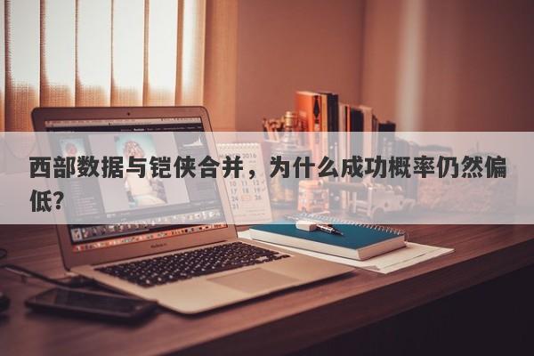 西部数据与铠侠合并，为什么成功概率仍然偏低？