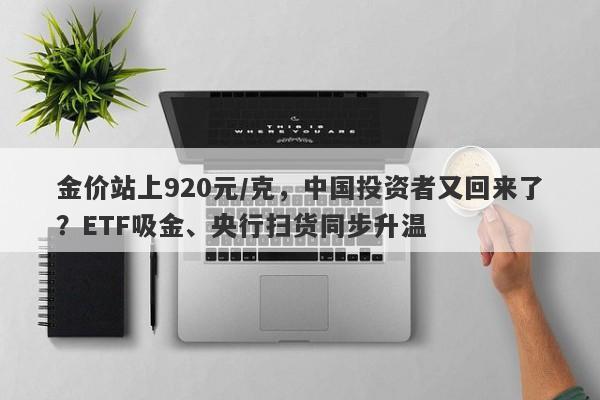 金价站上920元/克，中国投资者又回来了？ETF吸金、央行扫货同步升温