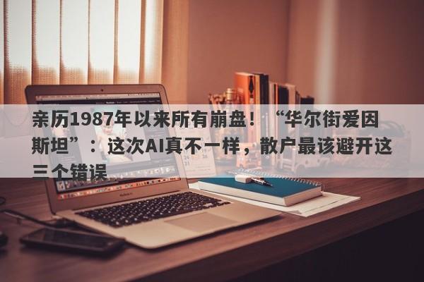 亲历1987年以来所有崩盘！“华尔街爱因斯坦”：这次AI真不一样，散户最该避开这三个错误