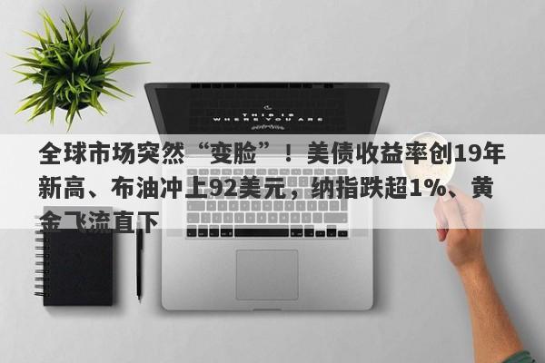 全球市场突然“变脸”！美债收益率创19年新高、布油冲上92美元，纳指跌超1%、黄金飞流直下