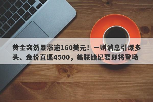 黄金突然暴涨逾160美元！一则消息引爆多头、金价直逼4500，美联储纪要即将登场