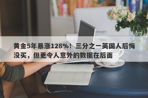 黄金5年暴涨128%！三分之一英国人后悔没买，但更令人意外的数据在后面