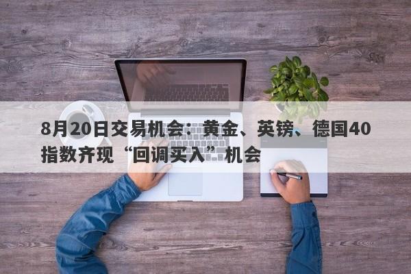 8月20日交易机会：黄金、英镑、德国40指数齐现“回调买入”机会