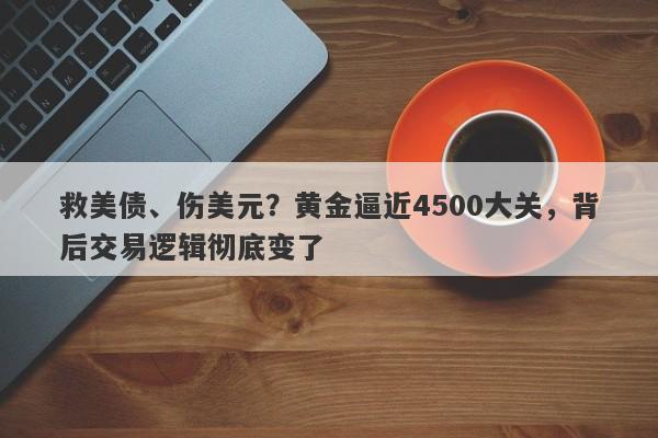 救美债、伤美元？黄金逼近4500大关，背后交易逻辑彻底变了