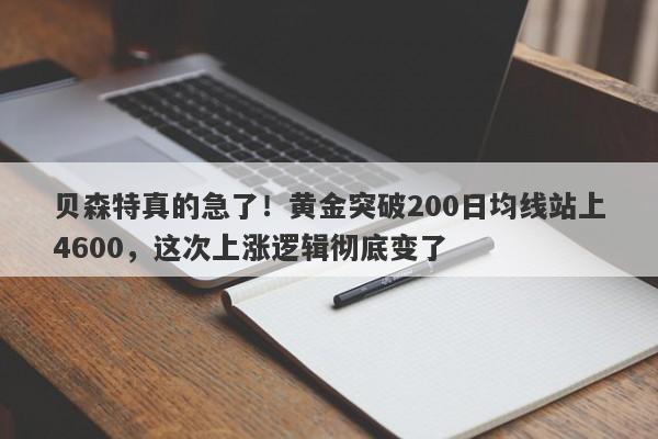 贝森特真的急了！黄金突破200日均线站上4600，这次上涨逻辑彻底变了