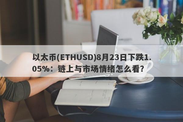 以太币(ETHUSD)8月23日下跌1.05%：链上与市场情绪怎么看？