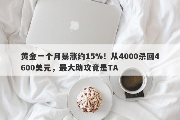 黄金一个月暴涨约15%！从4000杀回4600美元，最大助攻竟是TA