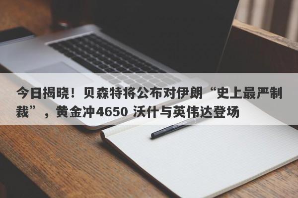 今日揭晓！贝森特将公布对伊朗“史上最严制裁”，黄金冲4650 沃什与英伟达登场