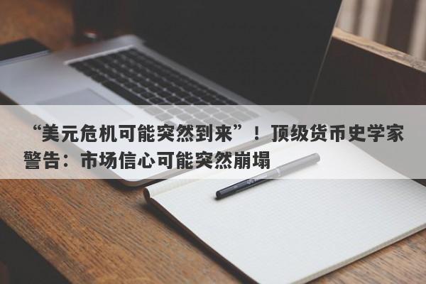 “美元危机可能突然到来”！顶级货币史学家警告：市场信心可能突然崩塌