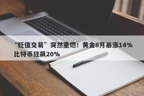 “贬值交易”突然重燃！黄金8月暴涨14% 比特币狂飙20%