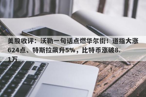 美股收评：沃勒一句话点燃华尔街！道指大涨624点、特斯拉飙升5%，比特币涨破8.1万