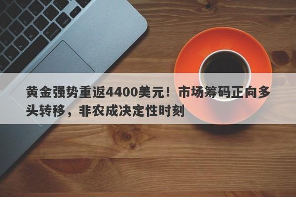 黄金强势重返4400美元！市场筹码正向多头转移，非农成决定性时刻