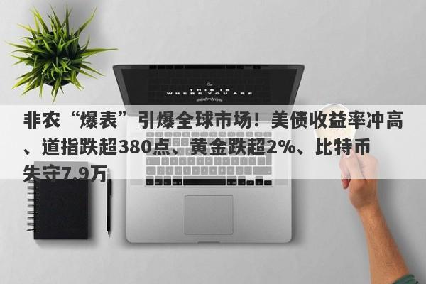 非农“爆表”引爆全球市场！美债收益率冲高、道指跌超380点、黄金跌超2%、比特币失守7.9万
