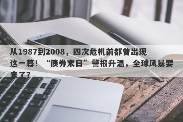 从1987到2008，四次危机前都曾出现这一幕！“债券末日”警报升温，全球风暴要来了？