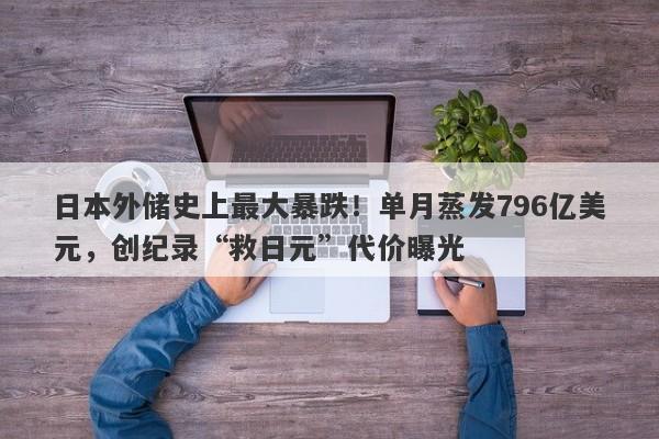 日本外储史上最大暴跌！单月蒸发796亿美元，创纪录“救日元”代价曝光