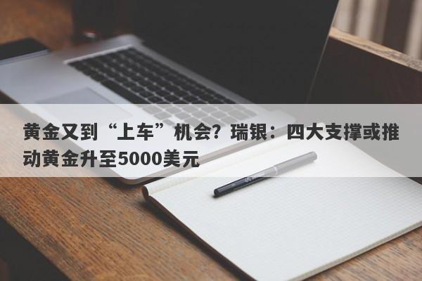 黄金又到“上车”机会？瑞银：四大支撑或推动黄金升至5000美元