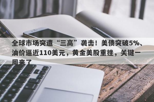 全球市场突遭“三高”袭击！美债突破5%、油价逼近110美元，黄金美股重挫，关键一周来了