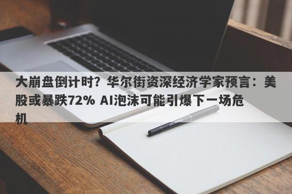大崩盘倒计时？华尔街资深经济学家预言：美股或暴跌72% AI泡沫可能引爆下一场危机