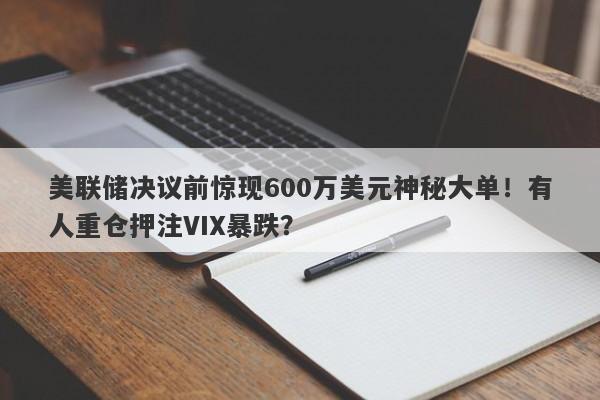 美联储决议前惊现600万美元神秘大单！有人重仓押注VIX暴跌？