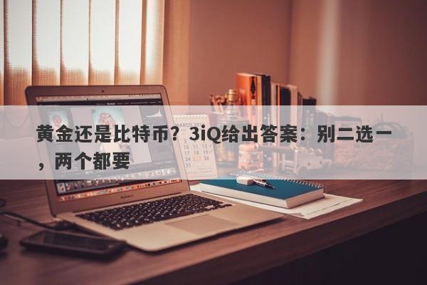黄金还是比特币？3iQ给出答案：别二选一，两个都要