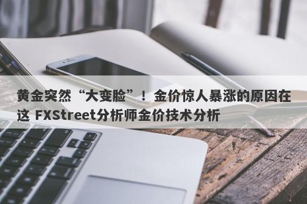 黄金突然“大变脸”！金价惊人暴涨的原因在这 FXStreet分析师金价技术分析