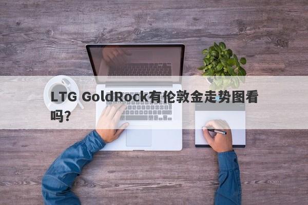 LTG GoldRock有伦敦金走势图看吗？