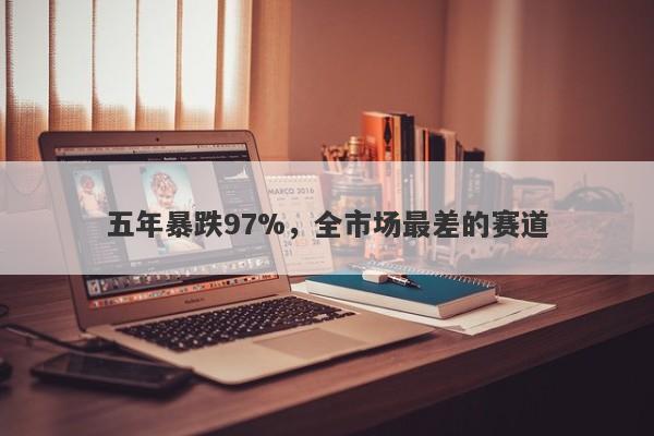 五年暴跌97%，全市场最差的赛道