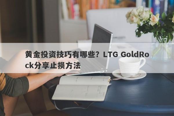黄金投资技巧有哪些？LTG GoldRock分享止损方法