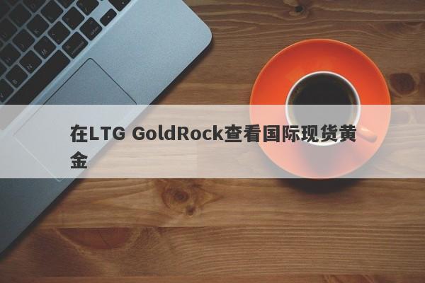 在LTG GoldRock查看国际现货黄金