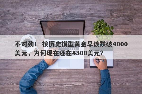 不对劲！ 按历史模型黄金早该跌破4000美元，为何现在还在4300美元？
