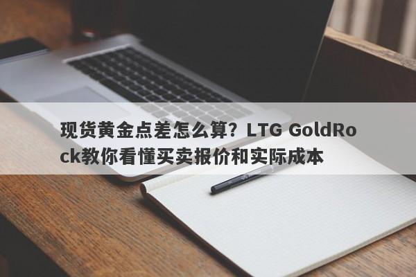 现货黄金点差怎么算？LTG GoldRock教你看懂买卖报价和实际成本