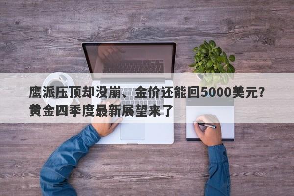 鹰派压顶却没崩、金价还能回5000美元？黄金四季度最新展望来了