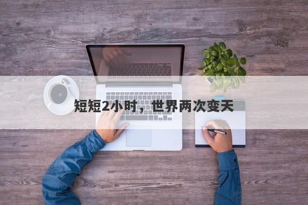 短短2小时，世界两次变天
