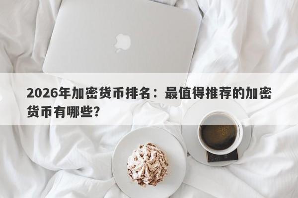 2026年加密货币排名：最值得推荐的加密货币有哪些？