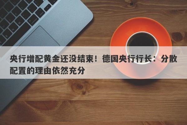 央行增配黄金还没结束!德国央行行长:分散配置的理由依然充分