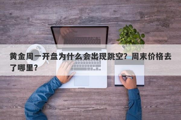 黄金周一开盘为什么会出现跳空？周末价格去了哪里？