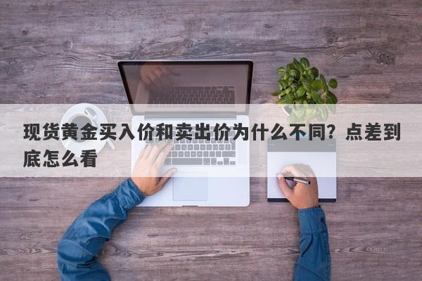 现货黄金买入价和卖出价为什么不同？点差到底怎么看